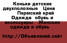 Коньки детские двухполозные › Цена ­ 800 - Пермский край Одежда, обувь и аксессуары » Женская одежда и обувь   